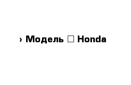  › Модель ­ Honda